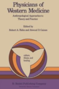 Physicians of Western Medicine : : Anthropological Approaches to Theory and Practice : : Anthropological Approaches to Theory and Practice - Robert A. Hahn