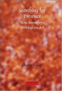 Searching for Presence : Yves Bonnefoy's Writings on Art : Yves Bonnefoy's Writings on Art - Robert W. Greene