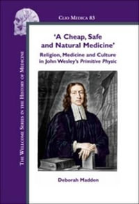 `A Cheap, Safe and Natural Medicine¿ : Religion, Medicine and Culture in John Wesley¿s Primitive Physic : Religion, Medicine and Culture in John Wesley's Primitive Physic - Deborah Madden