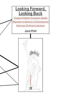 Looking Forward, Looking Back : Images of Eastern European Jewish Migration to America in Contemporary American Children's Literature - Jana Pohl