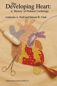 The Developing Heart : A 'History' of Pediatric Cardiology - Catherine A. Neill