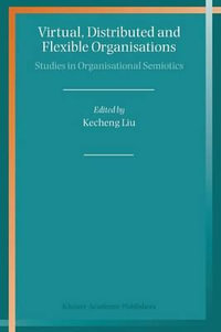 Virtual, Distributed and Flexible Organisations : Studies in Organisational Semiotics - Kecheng Liu