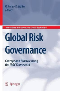 Global Risk Governance : Concept and Practice Using the IRGC Framework - Ortwin Renn