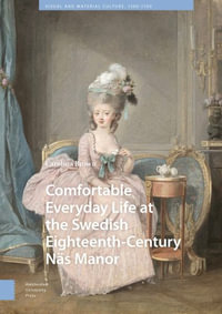Comfortable Everyday Life at the Swedish Eighteenth-Century Nas Manor : Visual and Material Culture, 1300-1700 - Carolina Brown