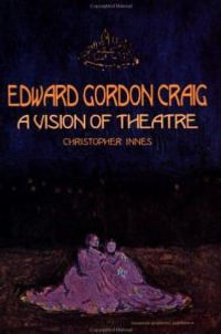 Edward Gordon Craig : A Vision of Theatre - Christopher Innes