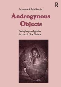 Androgynous Objects : String Bags and Gender in Central New Guinea - Maureen A. MacKenzie