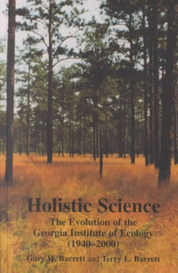 Holistic Science : The Evolution of the Georgia Institute of Ecology (1940-2000) - Gary Wayne  Barrett