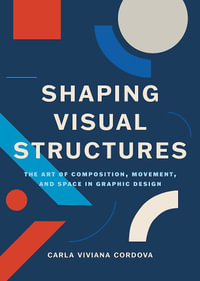 Shaping Visual Structures : The Art of Composition, Movement, and Space in Graphic Design - Carla Viviana Cordova