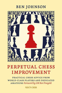 Perpetual Chess Improvement : Practical Chess Advice from World-Class Players and Dedicated Amateurs - Ben Johnson