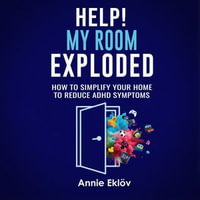 Help! My Room Exploded : How To Simplify Your Home To Reduce ADHD Symptoms - Annie Eklöv