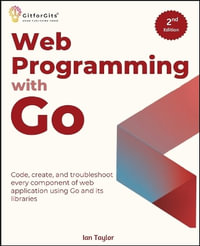 Web Programming with Go, Second Edition : Code, create, and troubleshoot every component of web application using Go and its libraries - Ian Taylor