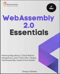 WebAssembly 2.0 Essentials, Second Edition : Making Migrations, Cloud-Native Integration, and Production-Ready WebAssembly Applications Easier - Emrys Callahan