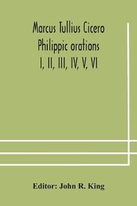 Marcus Tullius Cicero Philippic orations; I, II, III, IV, V, VI - John R. King