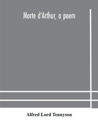 Morte D'Arthur, A Poem - Alfred Lord Tennyson