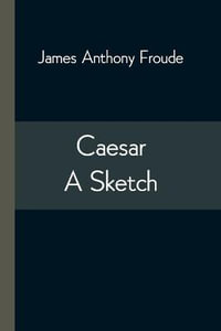 Caesar : A Sketch - James Anthony Froude