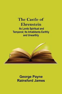 The Castle Of Ehrenstein; Its Lords Spiritual And Temporal; Its Inhabitants Earthly And Unearthly - George Payne Rainsford James