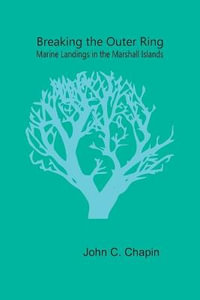 Breaking the Outer Ring : Marine Landings in the Marshall Islands - John C.Chapin