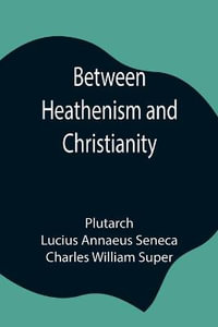 Between Heathenism and Christianity; Being a translation of Seneca's De Providentia, and Plutarch's De sera numinis vindicta, together with notes, additional extracts from these writers and two essays on Graeco-Roman life in the first century after Christ - Plutarch