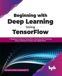 Beginning with Deep Learning Using TensorFlow : A Beginners Guide to TensorFlow and Keras for Practicing Deep Learning Principles and Applications - Mohan Kumar Silaparasetty