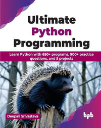 Ultimate Python Programming : Learn Python with 650+ programs, 900+ practice questions, and 5 projects - Deepali Srivastava