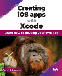 Creating iOS apps with Xcode : Learn how to develop your own app - Aaron L Bratcher
