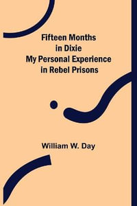 Fifteen Months in Dixie My Personal Experience in Rebel Prisons - William W. Day