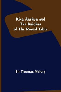King Arthur and the Knights of the Round Table - Sir Thomas Malory