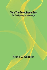 Tom the telephone boy; Or, The mystery of a message - Frank V. Webster