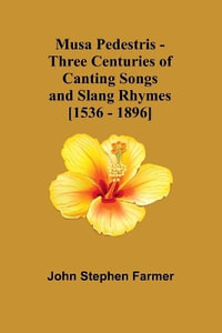 Musa Pedestris - Three Centuries of Canting Songs and Slang Rhymes [1536 - 1896] - John Stephen Farmer