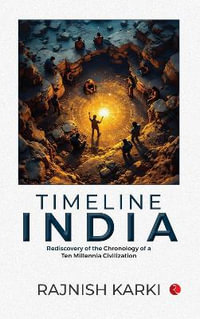 Timeline India : Rediscovery of the Chronology of a Ten Millennia Civilization - Rajnish Karki