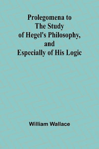Prolegomena to the Study of Hegel's Philosophy, and Especially of His Logic - William Wallace