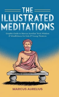 The Illustrated Meditations : Graphic Guide to Marcus Aurelius' Stoic Wisdom & Mindfulness for Kids & Young Thinkers - Marcus Aurelius
