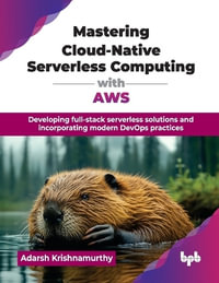 Mastering Cloud-Native Serverless Computing with AWS : Developing full-stack serverless solutions and incorporating modern DevOps practices - Adarsh Krishnamurthy