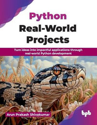 Python Real-World Projects : Turn ideas into impactful applications through real-world Python development (English Edition) - Arun Prakash Shivakumar
