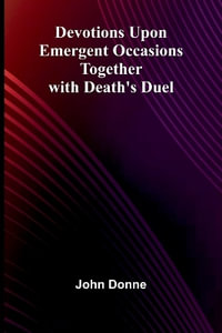 Devotions Upon Emergent Occasions; Together With Death'S Duel - John Donne
