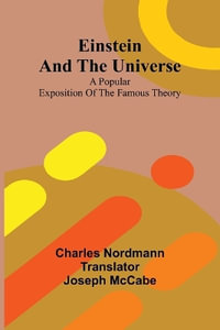 Einstein And The Universe : A Popular Exposition Of The Famous Theory - Charles Nordmann