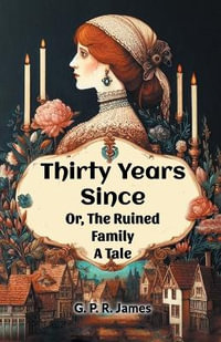 Thirty Years Since Or, The Ruined Family A Tale - George Payne Rainsford James