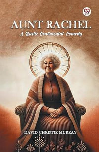 Aunt Rachel A Rustic Sentimental Comedy - David Christie Murray