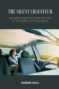 The Silent Chauffeur : How Self-Driving Cars Will Rewire the Rules of Cities, Power, and Personal Agency - Rowan Hale