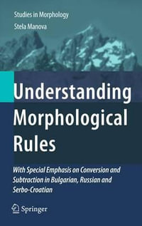 Understanding Morphological Rules : With Special Emphasis on Conversion and Subtraction in Bulgarian, Russian and Serbo-Croatian - Stela Manova