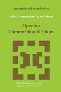 Operator Commutation Relations : Commutation Relations for Operators, Semigroups, and Resolvents with Applications to Mathematical Physics and Representations of Lie Groups - P.E.T. Jørgensen