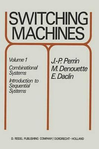 Switching Machines : Volume 1: Combinational Systems Introduction to Sequential Systems - J.P. Perrin