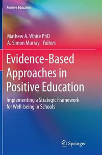 Evidence-Based Approaches in Positive Education : Implementing a Strategic Framework for Well-being in Schools - A. Simon Murray