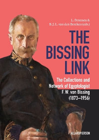 The Bissing Link : The Collections and Network of Egyptologist F. W. von Bissing (1873â"1956) - Ben van den Bercken