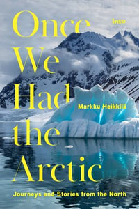 Once We Had the Arctic : Journeys and Stories from the North - Markku Heikkilä
