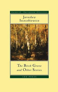 The Birch Grove and Other Stories : CEU Press Classics - Jaroslaw Iwaszkiewicz