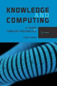 Knowledge and Computing : Computer Epistemology and Constructive Skepticism - Tibor Vamos
