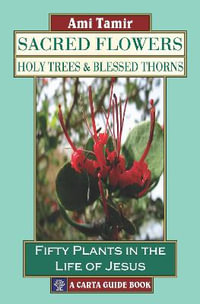 Sacred Flowers, Holy Trees, & Blessed Thorns : Fifty Plants in the Life of Jesus - Ami Tamir