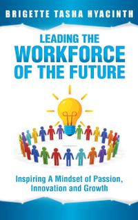 Leading the Workforce of the Future : Inspiring a Mindset of Passion, Innovation and Growth - Brigette Tasha Hyacinth
