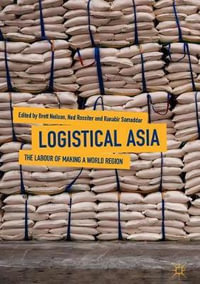 Logistical Asia : The Labour of Making a World Region - Brett Neilson